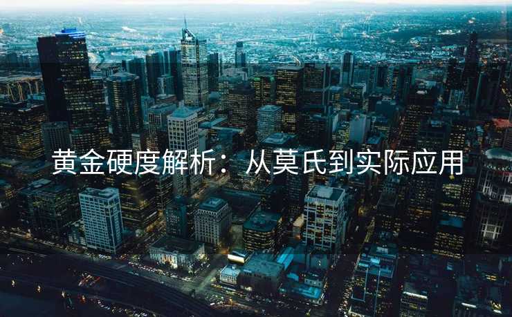 黄金硬度解析：从莫氏到实际应用