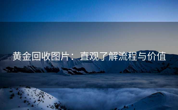 黄金回收图片：直观了解流程与价值