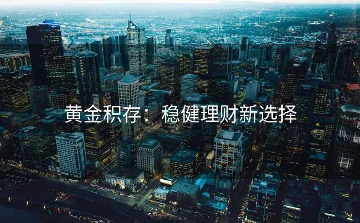 黄金积存：稳健理财新选择