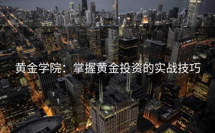 黄金学院：掌握黄金投资的实战技巧