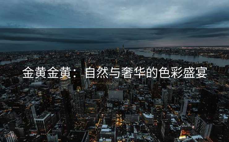 金黄金黄：自然与奢华的色彩盛宴