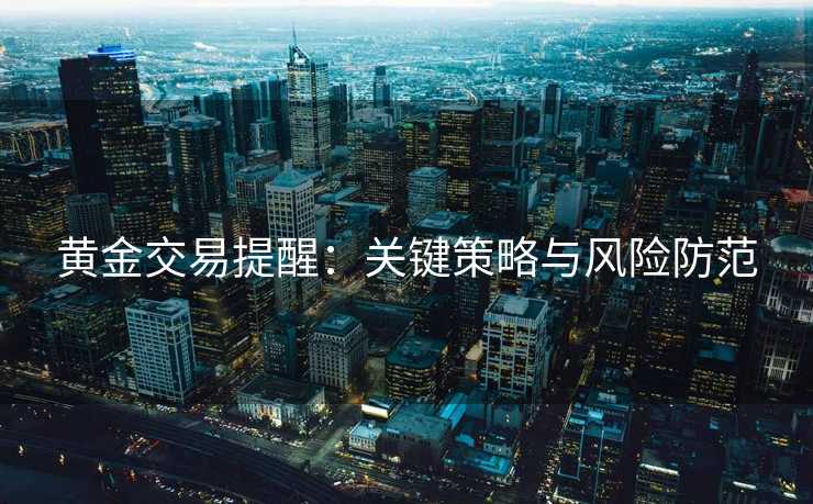 黄金交易提醒：关键策略与风险防范
