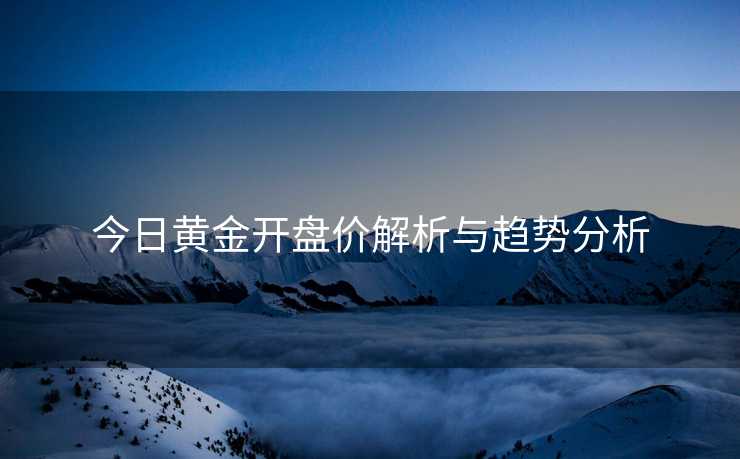 今日黄金开盘价解析与趋势分析