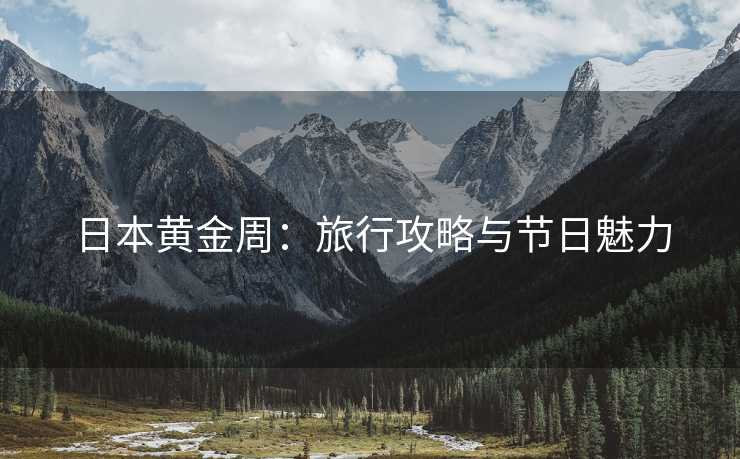 日本黄金周：旅行攻略与节日魅力