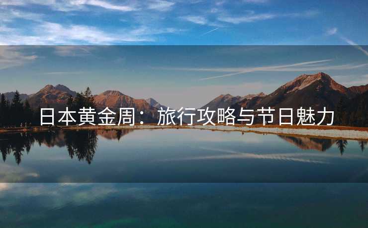 日本黄金周：旅行攻略与节日魅力