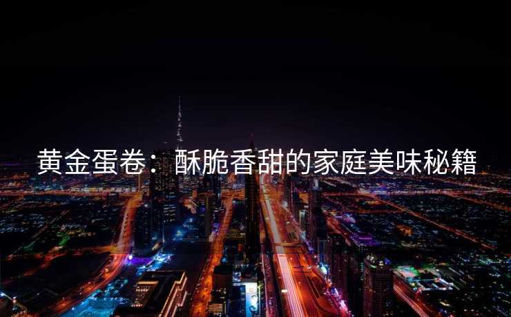 黄金蛋卷：酥脆香甜的家庭美味秘籍