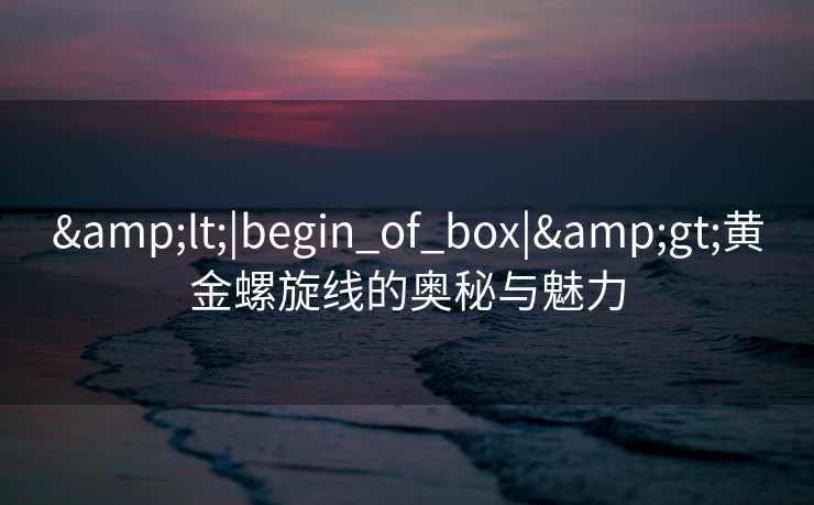 &lt;|begin_of_box|&gt;黄金螺旋线的奥秘与魅力