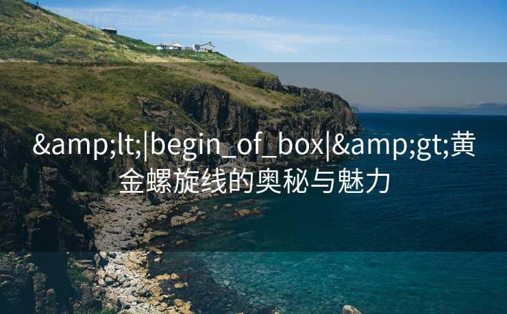 &lt;|begin_of_box|&gt;黄金螺旋线的奥秘与魅力