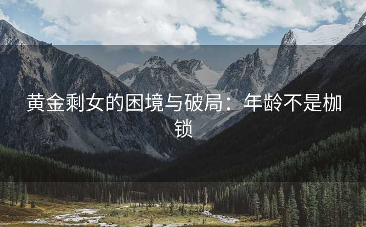 黄金剩女的困境与破局：年龄不是枷锁