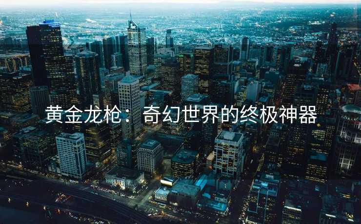 黄金龙枪：奇幻世界的终极神器