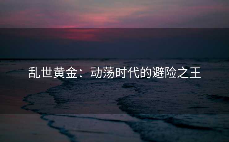乱世黄金：动荡时代的避险之王