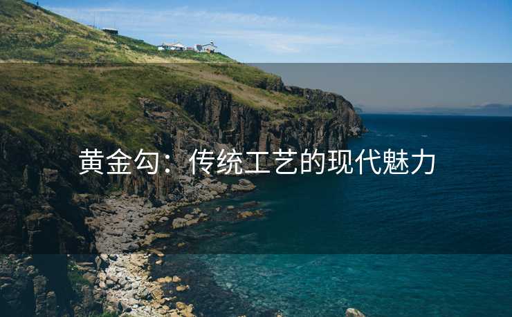 黄金勾：传统工艺的现代魅力