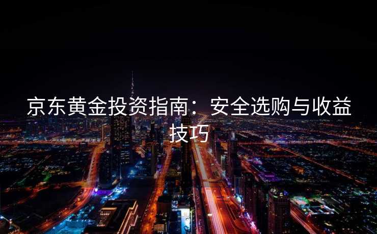 京东黄金投资指南：安全选购与收益技巧