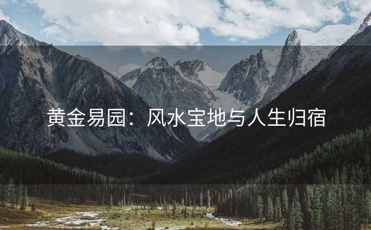 黄金易园：风水宝地与人生归宿