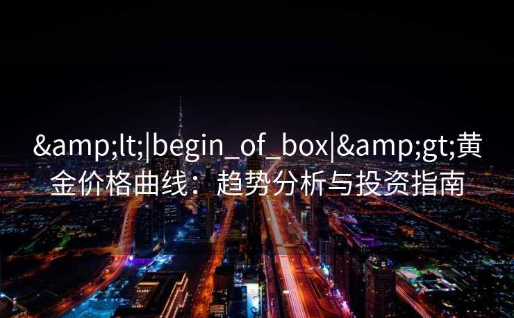 &lt;|begin_of_box|&gt;黄金价格曲线：趋势分析与投资指南