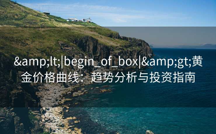 &lt;|begin_of_box|&gt;黄金价格曲线：趋势分析与投资指南