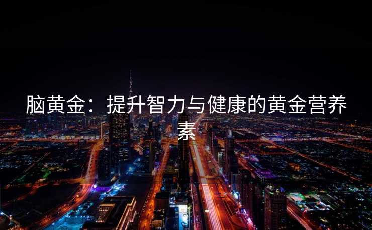 脑黄金：提升智力与健康的黄金营养素