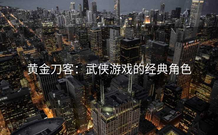 黄金刀客：武侠游戏的经典角色